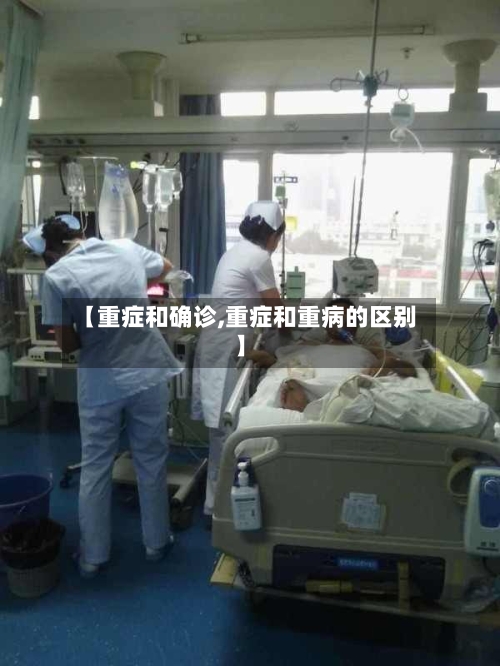 【重症和确诊,重症和重病的区别】