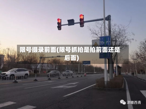 限号摄录前面(限号抓拍是拍前面还是后面)-第2张图片
