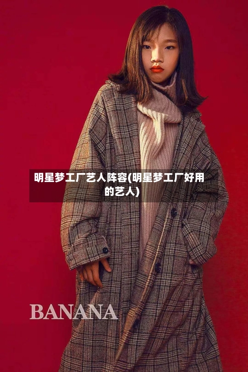 明星梦工厂艺人阵容(明星梦工厂好用的艺人)