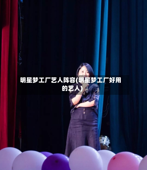 明星梦工厂艺人阵容(明星梦工厂好用的艺人)-第2张图片