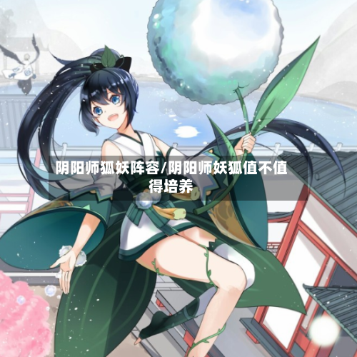 阴阳师狐妖阵容/阴阳师妖狐值不值得培养