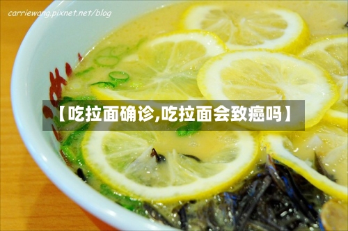 【吃拉面确诊,吃拉面会致癌吗】