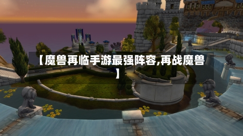 【魔兽再临手游最强阵容,再战魔兽】