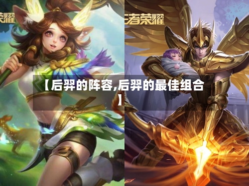 【后羿的阵容,后羿的最佳组合】-第3张图片