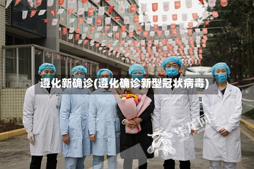 遵化新确诊(遵化确诊新型冠状病毒)-第3张图片