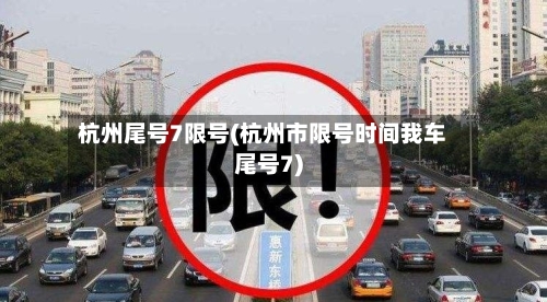 杭州尾号7限号(杭州市限号时间我车尾号7)-第3张图片