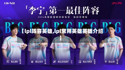 【lpl阵容英雄,lpl常用英雄英雄介绍】