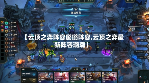 【云顶之弈阵容璐璐阵容,云顶之弈最新阵容璐璐】-第2张图片