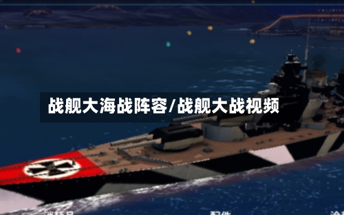 战舰大海战阵容/战舰大战视频-第3张图片