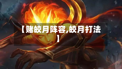 【赌皎月阵容,皎月打法】