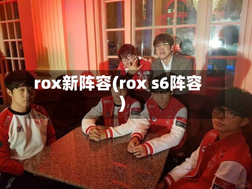 rox新阵容(rox s6阵容)-第3张图片