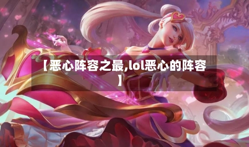 【恶心阵容之最,lol恶心的阵容】