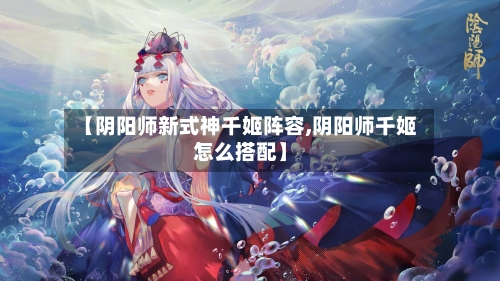 【阴阳师新式神千姬阵容,阴阳师千姬怎么搭配】