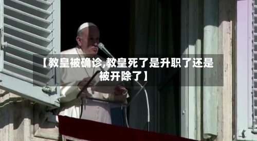 【教皇被确诊,教皇死了是升职了还是被开除了】-第2张图片