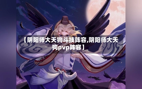 【阴阳师大天狗斗技阵容,阴阳师大天狗pvp阵容】