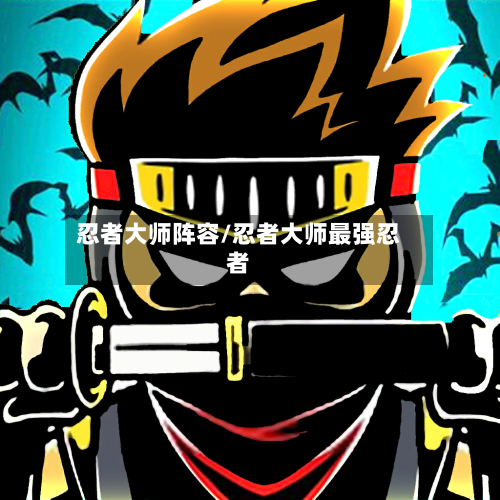 忍者大师阵容/忍者大师最强忍者-第2张图片