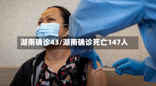湖南确诊43/湖南确诊死亡147人
