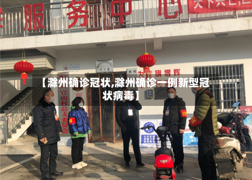 【滁州确诊冠状,滁州确诊一例新型冠状病毒】-第2张图片