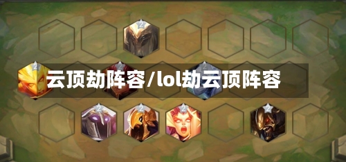 云顶劫阵容/lol劫云顶阵容-第2张图片