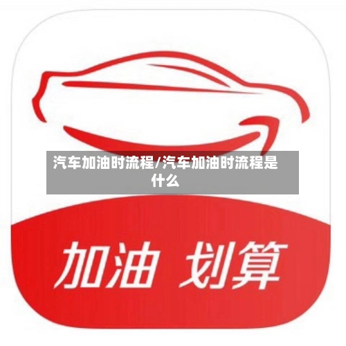 汽车加油时流程/汽车加油时流程是什么-第2张图片
