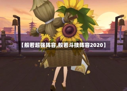 【般若超强阵容,般若斗技阵容2020】-第3张图片
