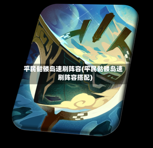 平民骷髅岛速刷阵容(平民骷髅岛速刷阵容搭配)