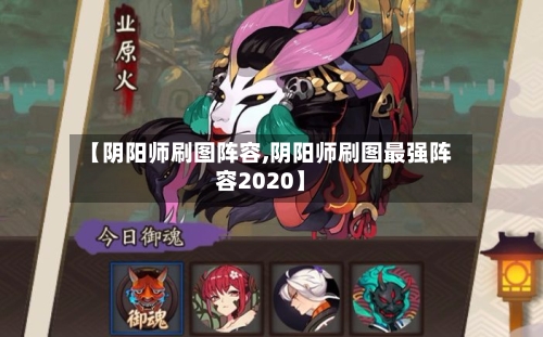 【阴阳师刷图阵容,阴阳师刷图最强阵容2020】