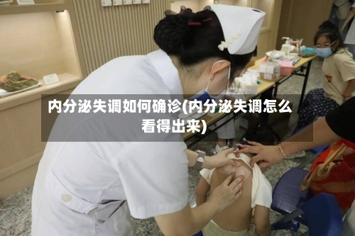 内分泌失调如何确诊(内分泌失调怎么看得出来)