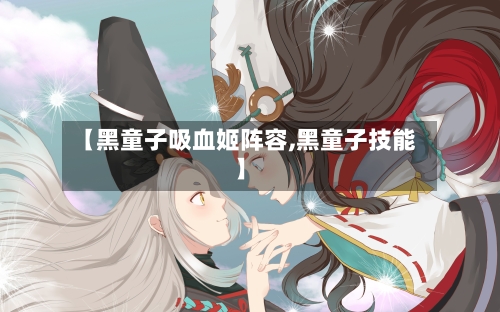【黑童子吸血姬阵容,黑童子技能】