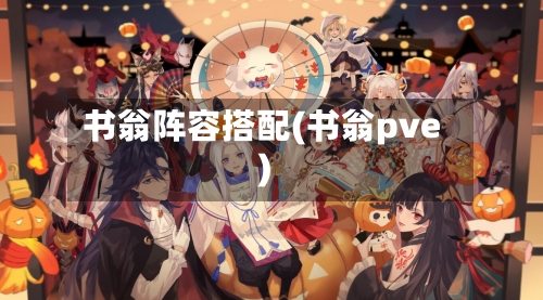 书翁阵容搭配(书翁pve)-第3张图片