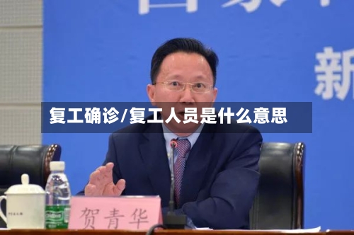 复工确诊/复工人员是什么意思-第3张图片