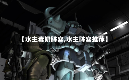 【水主毒奶阵容,水主阵容推荐】-第2张图片