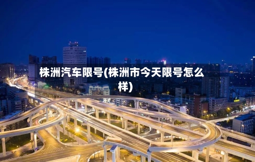 株洲汽车限号(株洲市今天限号怎么样)-第2张图片