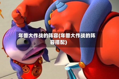 年兽大作战的阵容(年兽大作战的阵容搭配)