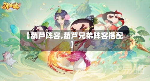 【葫芦阵容,葫芦兄弟阵容搭配】-第2张图片