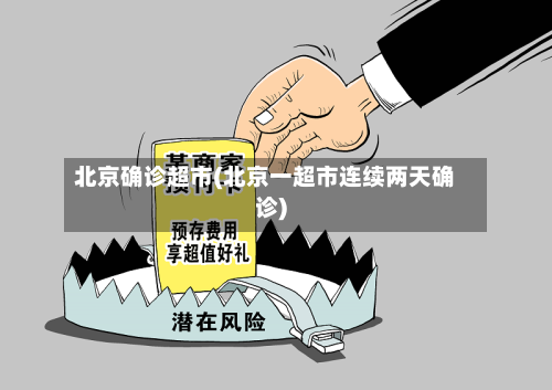 北京确诊超市(北京一超市连续两天确诊)