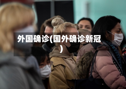 外国确诊(国外确诊新冠)-第3张图片