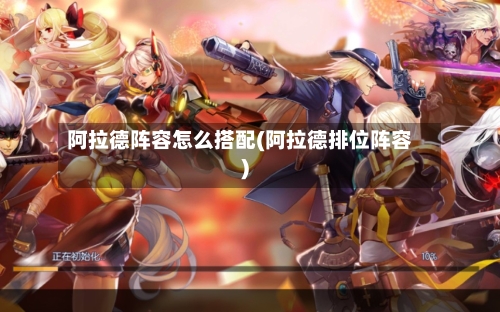 阿拉德阵容怎么搭配(阿拉德排位阵容)
