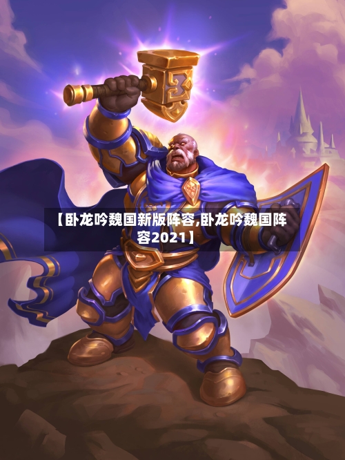 【卧龙吟魏国新版阵容,卧龙吟魏国阵容2021】