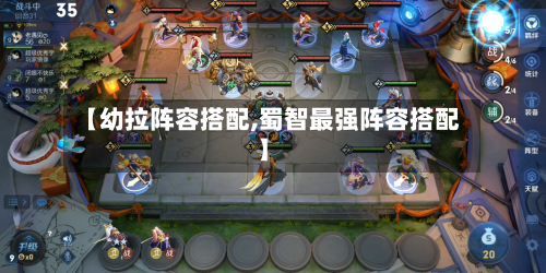 【幼拉阵容搭配,蜀智最强阵容搭配】-第2张图片