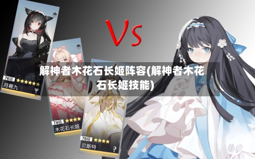 解神者木花石长姬阵容(解神者木花石长姬技能)-第2张图片