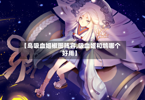 【鸟吸血姬椒图阵容,吸血姬和鸩哪个好用】