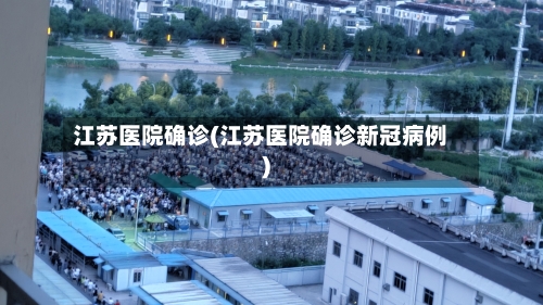 江苏医院确诊(江苏医院确诊新冠病例)