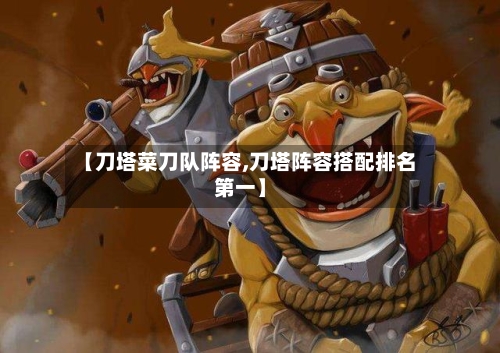【刀塔菜刀队阵容,刀塔阵容搭配排名第一】