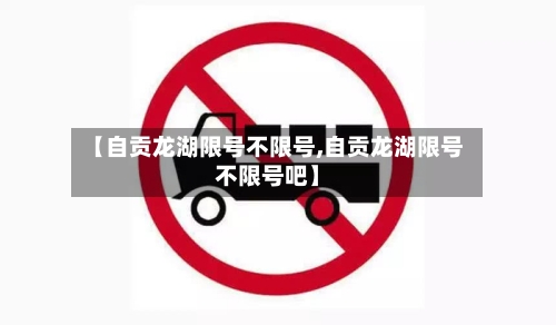 【自贡龙湖限号不限号,自贡龙湖限号不限号吧】-第2张图片