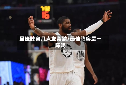 最佳阵容几点发竞猜/最佳阵容是一阵吗-第2张图片
