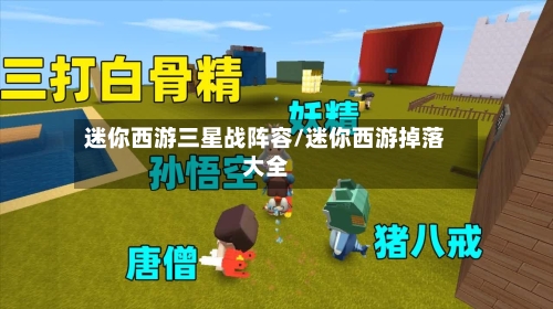 迷你西游三星战阵容/迷你西游掉落大全