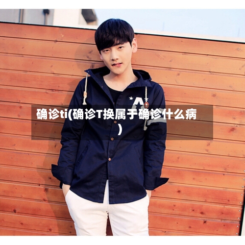 确诊ti(确诊T换属于确诊什么病)