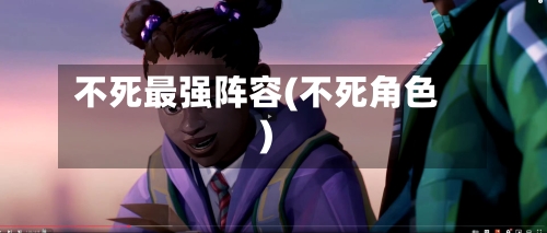 不死最强阵容(不死角色)-第2张图片