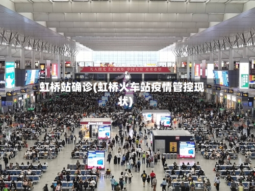 虹桥站确诊(虹桥火车站疫情管控现状)-第2张图片
